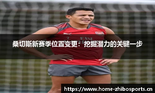 桑切斯新赛季位置变更：挖掘潜力的关键一步