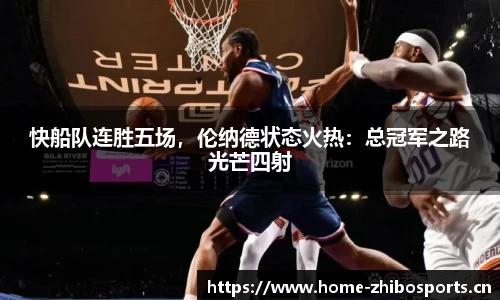 快船队连胜五场，伦纳德状态火热：总冠军之路光芒四射